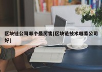 区块链公司哪个最厉害[区块链技术哪家公司好]