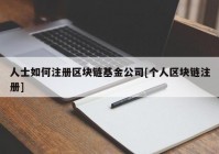 人士如何注册区块链基金公司[个人区块链注册]