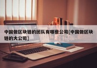 中国做区块链的团队有哪些公司[中国做区块链的大公司]