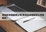 贵阳区块链解债公司[贵阳区块链解债公司有哪些]