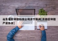 山东省区块链科技公司济宁新闻[济南区块链产业协会]