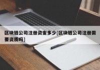 区块链公司注册资金多少[区块链公司注册需要资质吗]