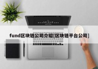 fund区块链公司介绍[区块链平台公司]