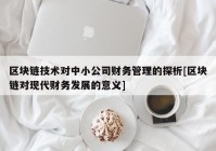 区块链技术对中小公司财务管理的探析[区块链对现代财务发展的意义]