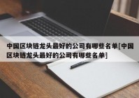 中国区块链龙头最好的公司有哪些名单[中国区块链龙头最好的公司有哪些名单]