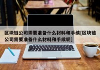 区块链公司需要准备什么材料和手续[区块链公司需要准备什么材料和手续呢]