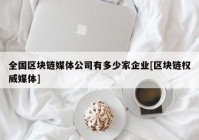 全国区块链媒体公司有多少家企业[区块链权威媒体]