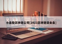 小盘股区块链公司[2021区块链资金盘]