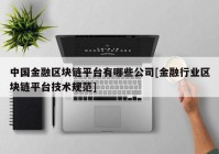 中国金融区块链平台有哪些公司[金融行业区块链平台技术规范]