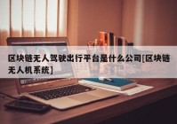 区块链无人驾驶出行平台是什么公司[区块链无人机系统]