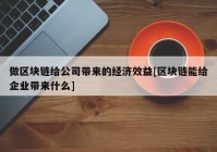 做区块链给公司带来的经济效益[区块链能给企业带来什么]