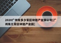 2020广州有多少家区块链产业园公司[广州有几家区块链产业园]