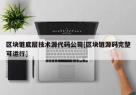 区块链底层技术源代码公司[区块链源码完整可运行]