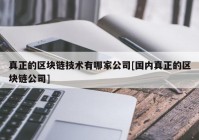 真正的区块链技术有哪家公司[国内真正的区块链公司]