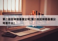 第二批区块链备案公司[第二批区块链备案公司是什么]