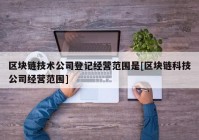 区块链技术公司登记经营范围是[区块链科技公司经营范围]