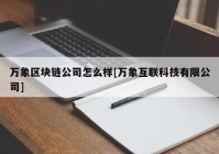 万象区块链公司怎么样[万象互联科技有限公司]