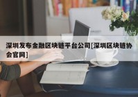 深圳发布金融区块链平台公司[深圳区块链协会官网]