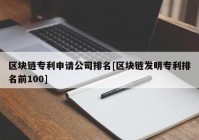 区块链专利申请公司排名[区块链发明专利排名前100]