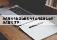 点点互动有做区块链和元宇宙吗是什么公司[点点互动 官网]