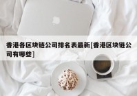 香港各区块链公司排名表最新[香港区块链公司有哪些]