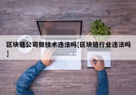 区块链公司做技术违法吗[区块链行业违法吗]