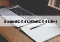 区块链能源公司排名[区块链公司排名第一]