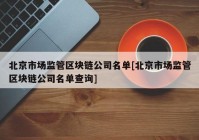 北京市场监管区块链公司名单[北京市场监管区块链公司名单查询]