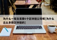 为什么一笔交易要6个区块链公司呢[为什么这么多做区块链的]