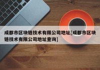 成都市区块链技术有限公司地址[成都市区块链技术有限公司地址查询]