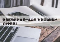 财务区块链到底是什么公司[财务区块链技术的5个挑战]