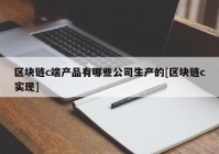 区块链c端产品有哪些公司生产的[区块链c实现]