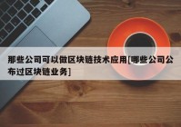 那些公司可以做区块链技术应用[哪些公司公布过区块链业务]