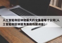 人工智能和区块链最大的交集是哪个公司[人工智能和区块链发展路线图讲座]