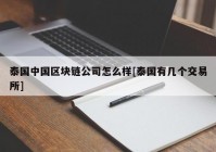 泰国中国区块链公司怎么样[泰国有几个交易所]