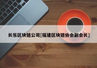 长乐区块链公司[福建区块链协会副会长]