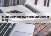 区块链公司的管理模式包括[区块链公司管理制度]