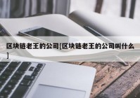 区块链老王的公司[区块链老王的公司叫什么]