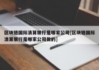 区块链国际清算银行是哪家公司[区块链国际清算银行是哪家公司做的]