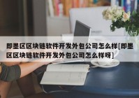 即墨区区块链软件开发外包公司怎么样[即墨区区块链软件开发外包公司怎么样呀]