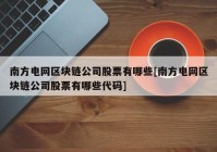 南方电网区块链公司股票有哪些[南方电网区块链公司股票有哪些代码]